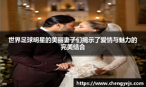 世界足球明星的美丽妻子们揭示了爱情与魅力的完美结合