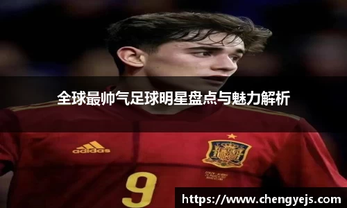 全球最帅气足球明星盘点与魅力解析