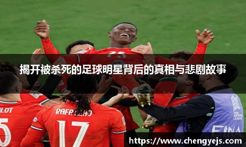 揭开被杀死的足球明星背后的真相与悲剧故事